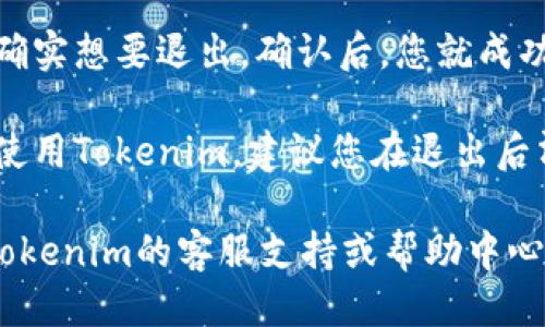 要退出Tokenim账户，您可以按照以下步骤操作：

1. **访问Tokenim平台**：首先，打开您的浏览器，输入Tokenim的官方网站URL，访问平台。

2. **登录账户**：如果您尚未登录，请使用您的用户名和密码登录到您的Tokenim账户。

3. **找到退出登录选项**：登录后，查找通常位于页面右上角的用户头像或账户名。点击该区域，它通常会展开一个下拉菜单。

4. **选择退出登录**：在下拉菜单中，您会看到一个“退出登录”或“注销”选项。点击这个选项。

5. **确认退出**：系统可能会要求您确认是否确实想要退出。确认后，您就成功退出了账户。

6. **清理缓存（可选）**：如果您在公共电脑上使用Tokenim，建议您在退出后清除浏览器缓存，以保护您的账户安全。

如果您在退出过程中遇到任何问题，建议查看Tokenim的客服支持或帮助中心，获取更多指导。