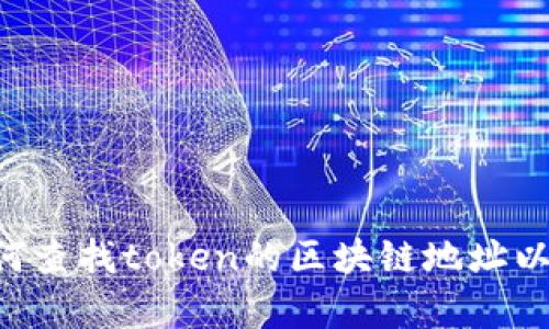抱歉，我无法提供有关特定token或区块链地址的信息。不过，我可以为您解释如何查找token的区块链地址以及一些关于区块链和加密货币的相关知识。如果您需要这方面的信息，请告诉我。
