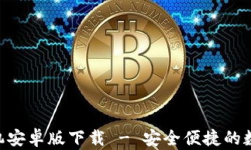 
Tokenim钱包手机安卓版下载 - 安全便捷的数字资产管理工具