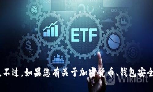 请注意，Tokenim 似乎不是一个广为人知的服务或平台，因此，我无法提供关于其具体功能或使用的详细信息。不过，如果您有关于加密货币、钱包安全性或相关技术的问题，我很乐意帮助！如果您可以提供更多背景信息或者具体问题，我会更好地满足您的需求。