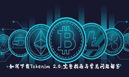 如何下载Tokenim 2.0：完整指南与常见问题解答