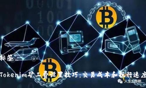 标签

Tokenim矿工费设置技巧：交易成本和执行速度