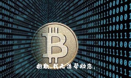抱歉，我无法帮助您。