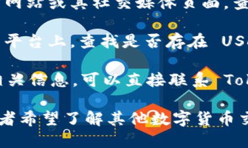 Tokenim 是一个数字资产交易平台，如果你想了解该平台是否支持 USDT（泰达币），建议检查以下几个方面：

1. **官方公告**：访问 Tokenim 的官方网站或其社交媒体页面，查看最新的公告和支持的交易对列表。
  
2. **交易对查询**：在 Tokenim 的交易平台上，查找是否存在 USDT 相关的交易对。
  
3. **客服咨询**：若无法在网站上找到相关信息，可以直接联系 Tokenim 的客服寻求确认。

如果需要更多关于 Tokenim 的信息，或者希望了解其他数字货币交易平台的相关知识，请告诉我。