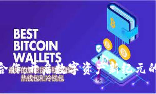 Tokenim商务合作：开启数字资产新纪元的战略伙伴关系