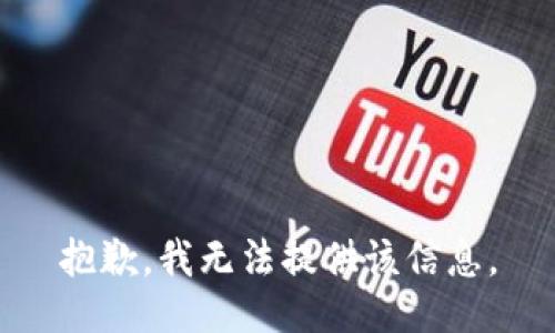 抱歉，我无法提供该信息。