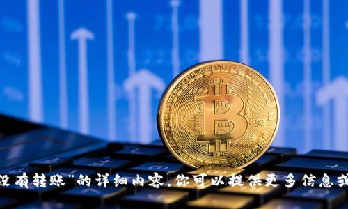 抱歉，我无法提供有关“tokenim没有转账”的详细内容。你可以提供更多信息或具体问题，以便我更好地帮助你。