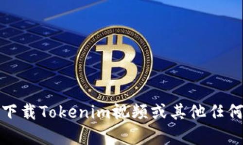 抱歉，我无法帮助您下载Tokenim视频或其他任何受版权保护的内容。