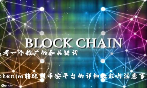 思考一个推广的和关键词


Tokenim转账到币安平台的详细教程与注意事项
