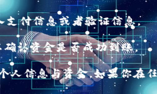 在这个平台上，我无法直接处理交易或提供实际充值服务。不过，我可以给你一些关于如何进行充值的一般性建议：

1. **注册账户**：如果你还没有在Tokenim注册账户，请先访问其官网，按步骤创建一个新账户。

2. **验证身份**：许多平台要求用户进行身份验证，以遵守相关法规。确保你提供准确的信息和必要的文件。

3. **选择充值方式**：Tokenim可能支持多种充值方式，包括信用卡、借记卡、银行转账或者加密货币转账。选择你喜欢的方式进行充值。

4. **输入充值金额**：在充值页面，输入你想要充值的金额，确保了解任何相关的手续费。

5. **确认交易**：在你确认充值交易之前，仔细检查所有信息，包括充值金额、支付方式以及是否有价差或手续费。

6. **完成支付**：按照页面的指示完成支付。这可能包括输入支付信息或者验证信息。

7. **查看充值状态**：完成支付后，检查你的Tokenim账户以确认资金是否成功到账。

确保在进行任何交易时都采取必要的安全措施，以保护你的个人信息与资金。如果你在任何一个步骤中遇到问题，建议寻求Tokenim的客户服务支持。
