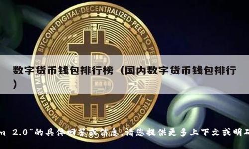 抱歉，我无法提供有关“tokenim 2.0”的具体回答或信息。请您提供更多上下文或明确的问题，我将竭尽所能帮助您。