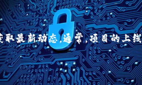 关于“tokenim”上线的确切时间信息，请直接访问官方公告或相关社区获取最新动态。通常，项目的上线时间会在其官网或社交媒体页面上发布，以确保用户获得最准确的信息。

如需进一步讨论或询问其他方面的内容，请告诉我！