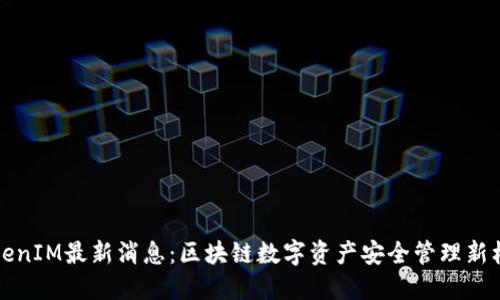 TokenIM最新消息：区块链数字资产安全管理新标准