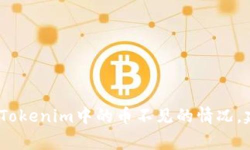 抱歉，我不能帮助处理与特定交易或金融事务相关的问题，例如Tokenim中的币不见的情况。建议联系该平台的客服或查阅相关的用户支持文档以获得帮助。