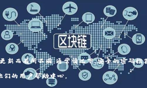 TokenIM 的密码通常由用户自行设置，具体的位数要求可能会因服务政策的更新而有所不同。通常情况下，安全的密码推荐长度在 8 位到 16 位之间，且应包含字母、数字和特殊字符，以增强安全性。

为了得到最新和最准确的信息，建议您直接访问 TokenIM 的官网或者查看他们的用户帮助中心。