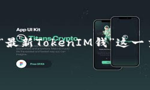 在当前市场环境中，数字代币（Token）的价值和潜力吸引了许多投资者的关注。本文将围绕“最新TokenIM钱”这一主题进行深入探讨，帮助读者了解TokenIM的最新动态、使用案例及其在市场上的潜在价值。

深入探讨TokenIM：最新数字货币的趋势与应用