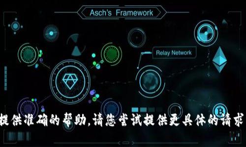 抱歉，我无法提供准确的帮助。请您尝试提供更具体的请求或问题，谢谢！