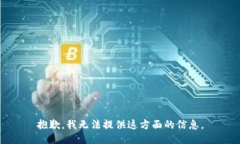 抱歉，我无法提供这方面的信息。