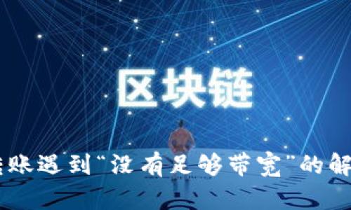 : Tokenim 转账遇到“没有足够带宽”的解决方案与策略
