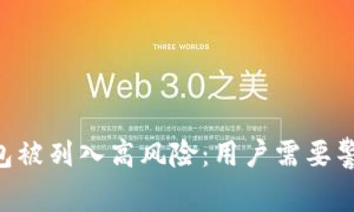 : Tokenim钱包被列入高风险：用户需要警惕的安全隐患