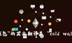 ＂冷钱包＂的英文翻译是 ＂cold wallet＂。