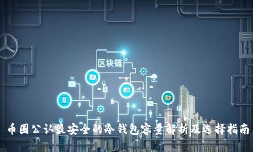 币圈公认最安全的冷钱包容量解析及选择指南