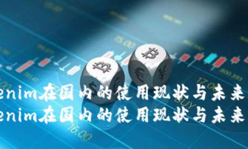 Tokenim在国内的使用现状与未来展望
Tokenim在国内的使用现状与未来展望