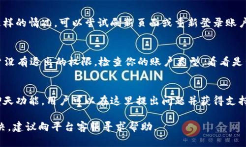 在使用 Tokenim 或其他类似的区块链或加密货币平台时，如果你发现没有“退出”或“选择”的选项，可能是由于以下几个原因：

### 1. 用户界面设计问题
许多加密货币平台的用户界面设计可能会因更新而有所变化。某些功能可能在新的界面布局中被移动或隐藏，这可能导致用户找不到退出的选项。建议仔细浏览页面的顶部或底部菜单，或者查看设置和个人账户管理部分，有时候这些选项可以在那里找到。

### 2. 页面状态或技术问题
有时候因为网络问题或页面加载不完全，某些功能可能无法正常显示。如果你在使用 Tokenim 时遇到这样的情况，可以尝试刷新页面或重新登录账户。确保你的网络连接稳定，并且尝试使用不同的浏览器或设备查看。

### 3. 账户权限和角色限制
某些平台对不同用户的权限有所限制。如果你正在使用的是某种特定角色或权限的账户，有可能这个账户没有退出的权限。检查你的账户类型，看看是否需要升级或者联系客户服务以获取更多信息。

### 4. 客户支持和社区帮助
如果以上方法都不能解决问题，可以考虑联系 Tokenim 的客户支持。通常平台都会有帮助中心或实时聊天功能，用户可以在这里提出问题并获得支持。此外，社区论坛或社交媒体频道也是寻求帮助的好地方，很多用户可能会分享他们的解决方案。

总之，如果发现 Tokenim 没有退出选择，可以从上述几个方面进行检查和尝试解决。如果这些都无法解决，建议向平台客服寻求帮助。