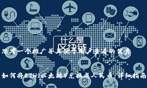 思考一个推广并且便于用户查看的优秀


如何将ETH（以太坊）兑换成人民币：详细指南