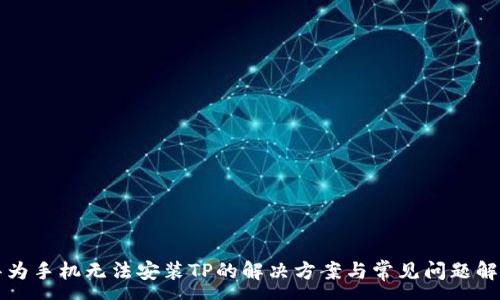 :
华为手机无法安装TP的解决方案与常见问题解析