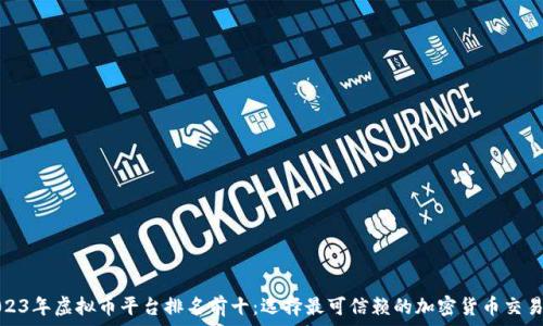   
2023年虚拟币平台排名前十：选择最可信赖的加密货币交易所
